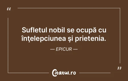 Sufletul nobil se ocupă cu înţelepciu...