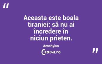 Aceasta este boala tiraniei: să nu ai încredere în niciun prieten. Aeschylus...