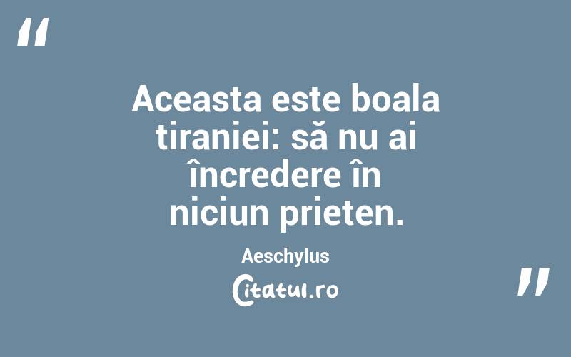 Aceasta este boala tiraniei: să nu ai încredere în niciun prieten. Aeschylus

