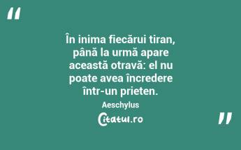 În inima fiecărui tiran, până la urmă apare această otravă: el nu poate avea încredere într-un prieten. Aeschylus...
