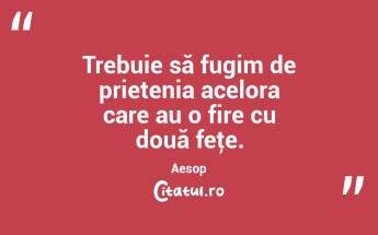 Trebuie să fugim de prietenia acelora care au o fire cu două feţe. Aesop...