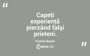 Capeţi experienţă pierzând falşi prieteni. Francis Bacon...