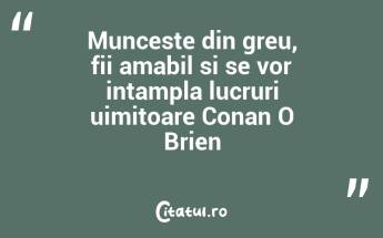 Munceste din greu, fii amabil si se vor intampla lucruri uimitoare Conan O Brien...