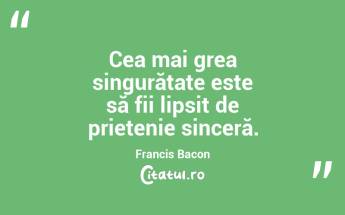 Cea mai grea singurătate este să fii lipsit de prietenie sinceră. Francis Bacon...