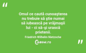 Omul ce caută cunoaşterea nu trebuie să ştie numai să iubească pe vrăjmaşii lui - ci să-şi urască prietenii. Friedrich Wilhelm Nietzsche...