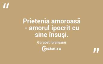 Prietenia amoroasă - amorul ipocrit cu sine însuşi. Garabet Ibraileanu...