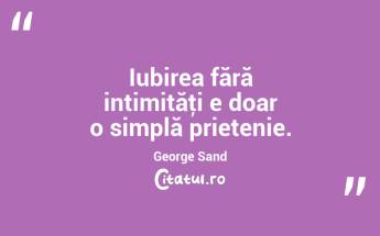 Iubirea fără intimităţi e doar o simplă prietenie. George Sand...