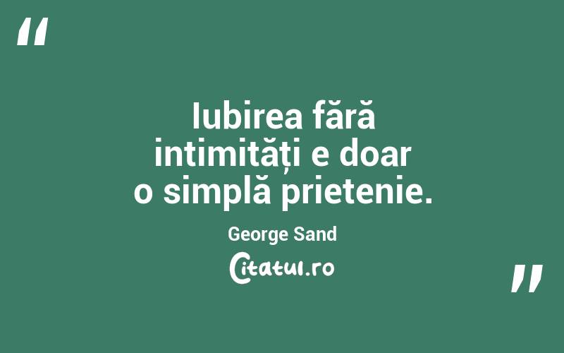 Iubirea fără intimităţi e doar o simplă prietenie. George Sand
