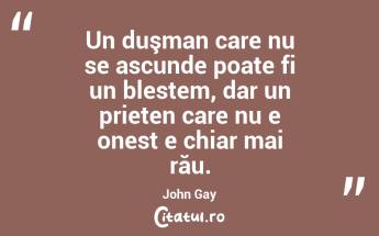  Un duşman care nu se ascunde poate fi un blestem, dar un prieten care nu e onest e chiar mai rău. John Gay...