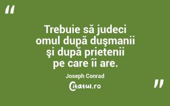 Trebuie să judeci omul după duşmanii şi după prietenii pe care îi are. Joseph Conrad...