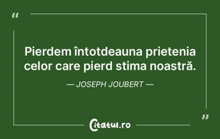 Pierdem întotdeauna prietenia celor car...