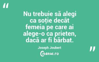 Nu trebuie să alegi ca soţie decât femeia pe care ai alege-o ca prieten, dacă ar fi bărbat. Joseph Joubert...
