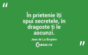 În prietenie îţi spui secretele, în dragoste ţi le ascunzi. Jean de La Bruyère...