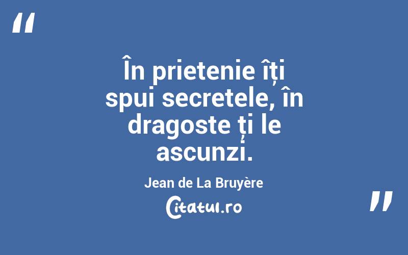 În prietenie îţi spui secretele, în dragoste ţi le ascunzi. Jean de La Bruyère
