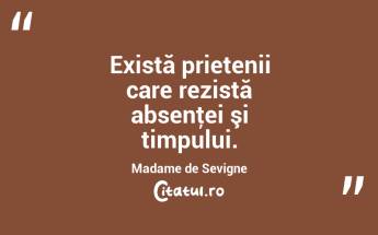 Există prietenii care rezistă absenţei şi timpului. Madame de Sevigne...