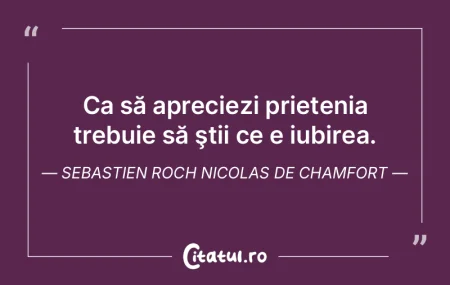  Ca să apreciezi prietenia trebuie să ...