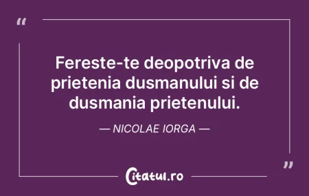 Fereste-te deopotriva de prietenia dusma...