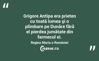  Grigore Antipa era prieten cu toată lumea şi o plimbare pe Dunăre fără el pierdea jumătate din farmecul ei. Regina Maria a României...