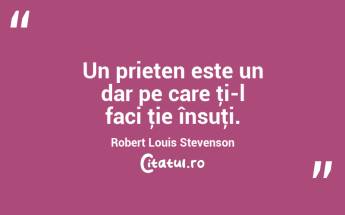 Un prieten este un dar pe care ţi-l faci ţie însuţi. Robert Louis Stevenson...