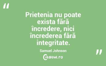 Prietenia nu poate exista fără încredere, nici încrederea fără integritate. Samuel Johnson...