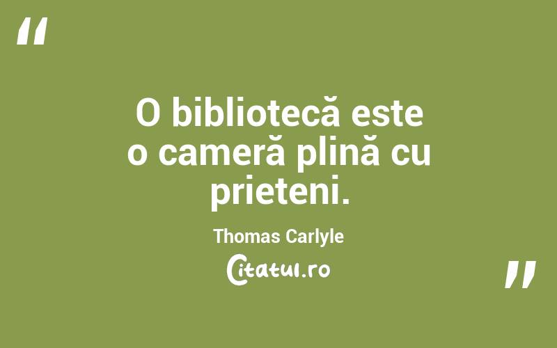 O bibliotecă este o cameră plină cu prieteni. Thomas Carlyle
