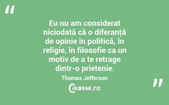 Eu nu am considerat niciodată că o diferanţă de opinie în politică, în religie, în filosofie ca un motiv de a te retrage dintr-o prietenie. Thomas Jefferson...
