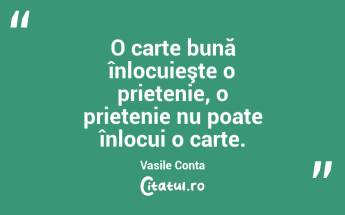  O carte bună înlocuieşte o prietenie, o prietenie nu poate înlocui o carte. Vasile Conta...