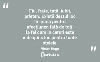  Fiu, frate, tată, iubit, prieten. Există destul loc în inimă pentru afecţiunea faţă de toţi, la fel cum în ceruri este îndeajuns loc pentru toate stelele. Victor Hugo...