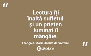 Lectura îţi înalţă sufletul şi un prieten luminat îl mângâie. François-Marie Arouet de Voltaire...