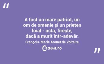 A fost un mare patriot, un om de omenie şi un prieten loial - asta, fireşte, dacă a murit într-adevăr. François-Marie Arouet de Voltaire...