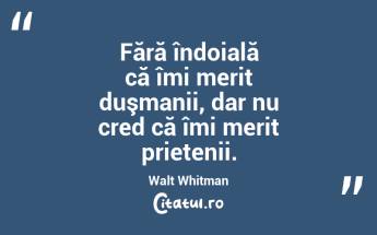  Fără îndoială că îmi merit duşmanii, dar nu cred că îmi merit prietenii. Walt Whitman...