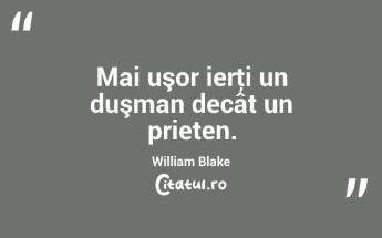 Mai uşor ierţi un duşman decât un prieten. William Blake...