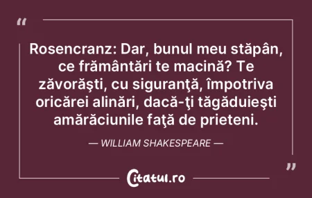 Rosencranz: Dar, bunul meu stăpân, ce ...