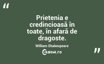 Prietenia e credincioasă în toate, în afară de dragoste. William Shakespeare...
