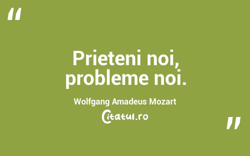 Prieteni noi, probleme noi. Wolfgang Amadeus Mozart
