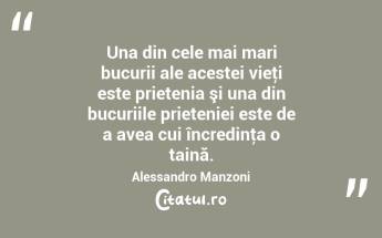  Una din cele mai mari bucurii ale acestei vieţi este prietenia şi una din bucuriile prieteniei este de a avea cui încredinţa o taină. Alessandro Manzoni...