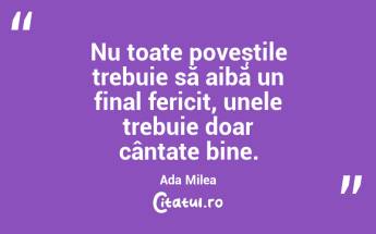 Nu toate poveștile trebuie să aibă un final fericit, unele trebuie doar cântate bine. Ada Milea...