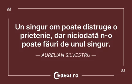 Un singur om poate distruge o prietenie,...