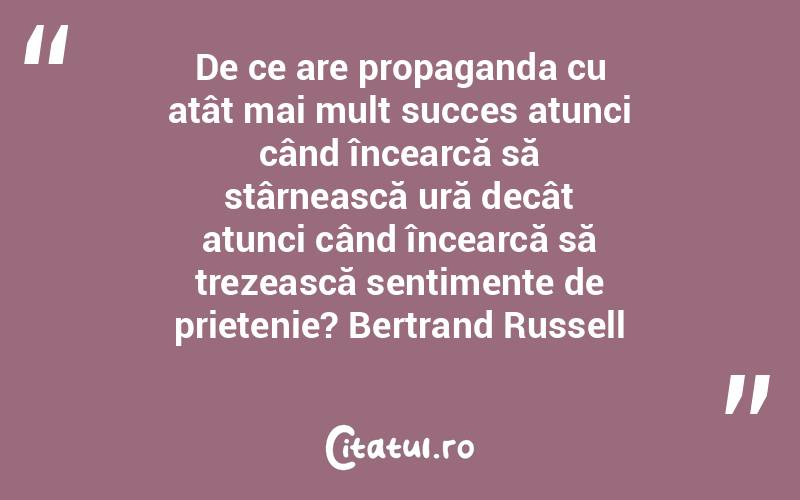De ce are propaganda cu atât mai mult succes atunci când încearcă să stârnească ură decât atunci când încearcă să trezească sentimente de prietenie? Bertrand Russell