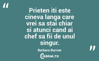 Prieten iti este cineva langa care vrei sa stai chiar si atunci cand ai chef sa fii de unul singur. Barbara Burrow...