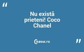 Nu există prieteni! Coco Chanel...