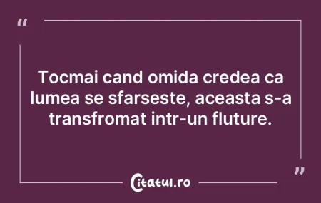 Tocmai cand omida credea ca lumea se sfa...