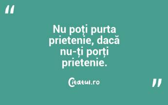 Nu poţi purta prietenie, dacă nu-ţi porţi prietenie.  ...