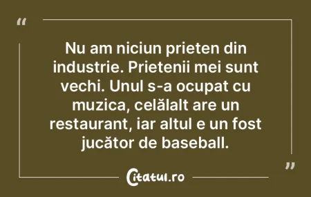 Nu am niciun prieten din industrie. Prie...
