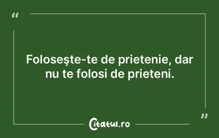Foloseşte-te de prietenie, dar nu te fo...