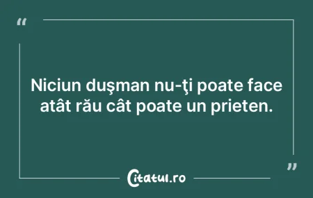 Niciun duşman nu-ţi poate face atât r...