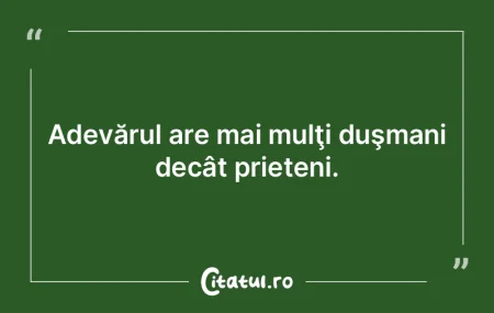 Adevărul are mai mulţi duşmani decât...