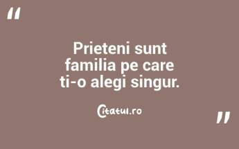 Prieteni sunt familia pe care ti-o alegi singur.  ...