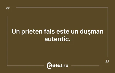 Un prieten fals este un duşman autentic...