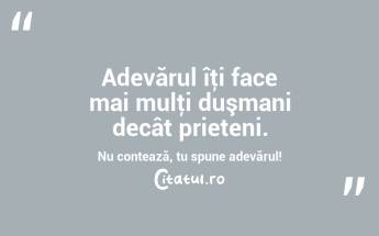 Adevărul îţi face mai mulţi duşmani decât prieteni. Nu contează, tu spune adevărul!  ...